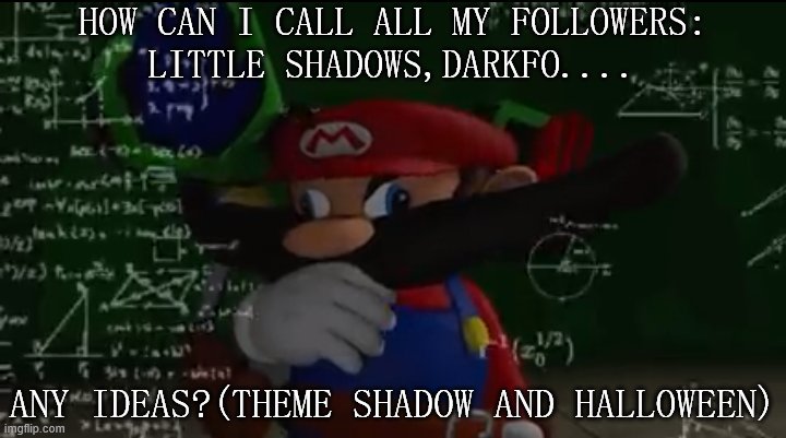 Mario thiking | HOW CAN I CALL ALL MY FOLLOWERS:
LITTLE SHADOWS,DARKFO.... ANY IDEAS?(THEME SHADOW AND HALLOWEEN) | image tagged in mario thiking | made w/ Imgflip meme maker