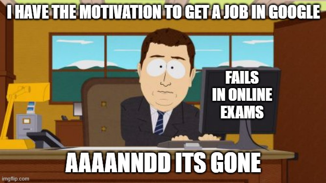 Aaaaand Its Gone Meme | I HAVE THE MOTIVATION TO GET A JOB IN GOOGLE; FAILS IN ONLINE
EXAMS; AAAANNDD ITS GONE | image tagged in memes,aaaaand its gone | made w/ Imgflip meme maker