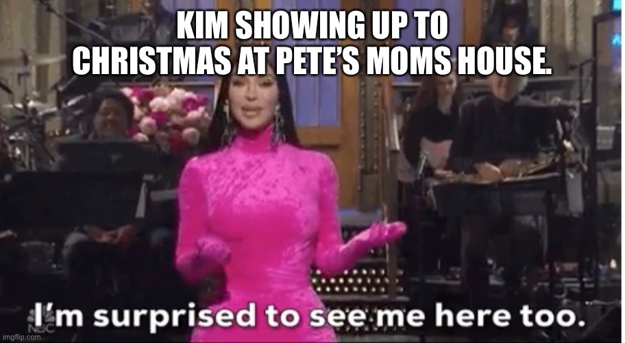 KIM SHOWING UP TO CHRISTMAS AT PETE’S MOMS HOUSE. | made w/ Imgflip meme maker