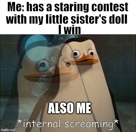 I'm scared | Me: has a staring contest with my little sister's doll; I win; ALSO ME | image tagged in private internal screaming | made w/ Imgflip meme maker