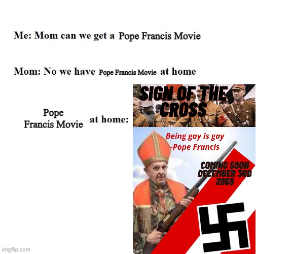 Seems like a decent movie | Pope Francis Movie; Pope Francis Movie; Pope Francis Movie | image tagged in mom can we get x | made w/ Imgflip meme maker
