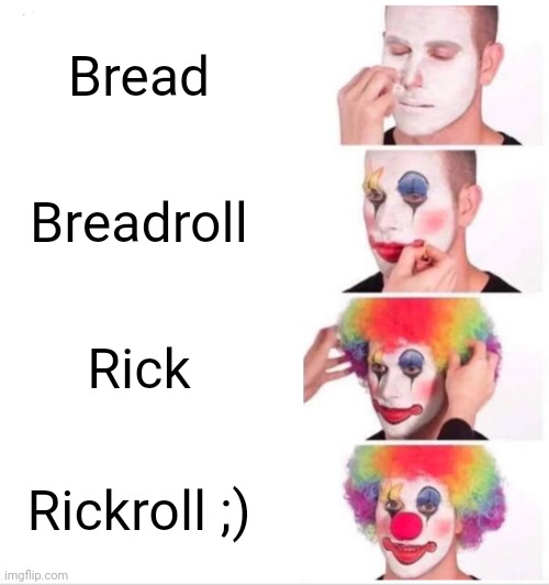 Bread X Eick | Bread; Breadroll; Rick; Rickroll ;) | image tagged in memes,clown applying makeup | made w/ Imgflip meme maker