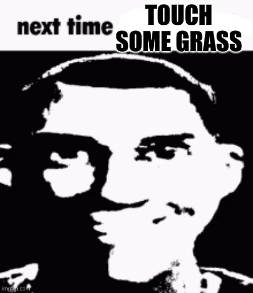 Next time eat a salad | TOUCH SOME GRASS | image tagged in next time eat a salad | made w/ Imgflip meme maker