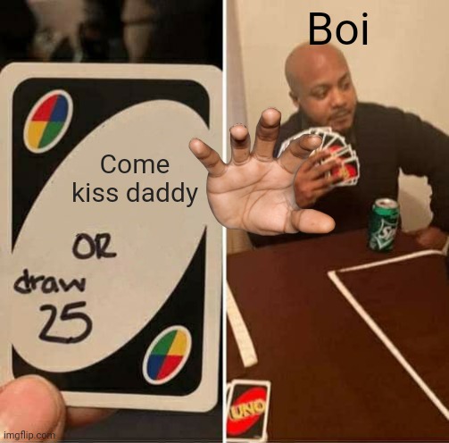 UNO Draw 25 Cards | Boi; Come kiss daddy | image tagged in memes,uno draw 25 cards | made w/ Imgflip meme maker
