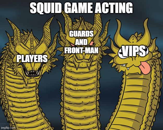 actors in squid game | SQUID GAME ACTING; GUARDS AND FRONT-MAN; VIPS; PLAYERS | image tagged in three-headed dragon | made w/ Imgflip meme maker