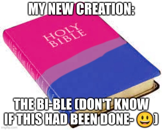MY NEW CREATION:; THE BI-BLE (DON'T KNOW IF THIS HAD BEEN DONE- 😃) | image tagged in lgbtq,bible,holy bible,holy,yes | made w/ Imgflip meme maker