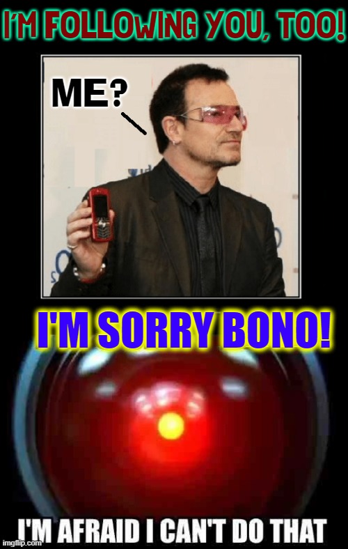 U2 or You Too |  I'M FOLLOWING YOU, TOO! ME? I'M SORRY BONO! | image tagged in vince vance,bono,memes,2001 a space odyssey,dave,following | made w/ Imgflip meme maker