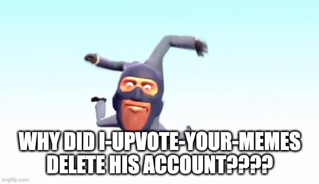 the s p y | WHY DID I-UPVOTE-YOUR-MEMES DELETE HIS ACCOUNT???? | image tagged in the s p y | made w/ Imgflip meme maker