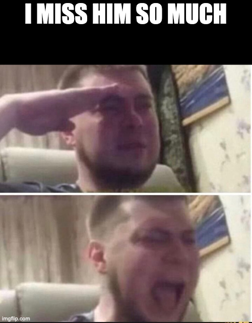Crying salute | I MISS HIM SO MUCH | image tagged in crying salute | made w/ Imgflip meme maker