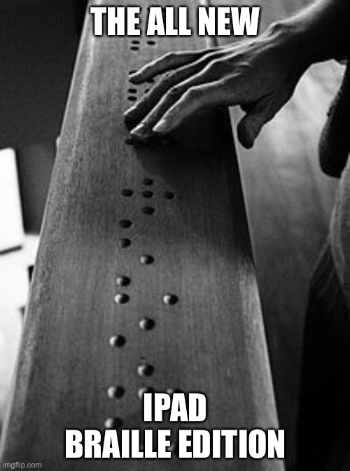 Braille iPad | THE ALL NEW; IPAD BRAILLE EDITION | image tagged in braille,ipad | made w/ Imgflip meme maker