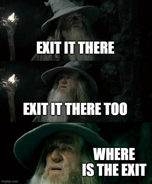 Confused Gandalf Meme | EXIT IT THERE EXIT IT THERE TOO WHERE IS THE EXIT | image tagged in memes,confused gandalf | made w/ Imgflip meme maker