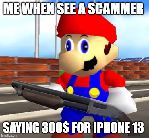 SMG4 Shotgun Mario | ME WHEN SEE A SCAMMER SAYING 300$ FOR IPHONE 13 | image tagged in smg4 shotgun mario | made w/ Imgflip meme maker