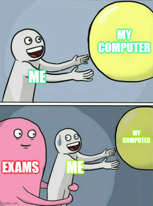 EXAMS!!!! | MY COMPUTER; ME; MY COMPUTER; EXAMS; ME | image tagged in memes,running away balloon | made w/ Imgflip meme maker