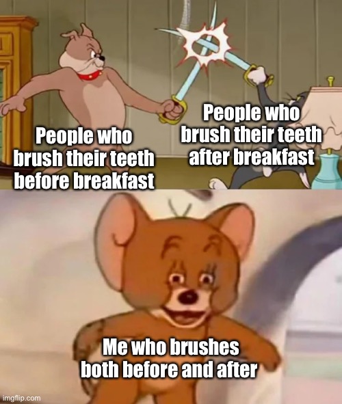 I’m weird | People who brush their teeth after breakfast; People who brush their teeth before breakfast; Me who brushes both before and after | image tagged in tom and spike fighting,relatable,breakfast,oh wow are you actually reading these tags | made w/ Imgflip meme maker