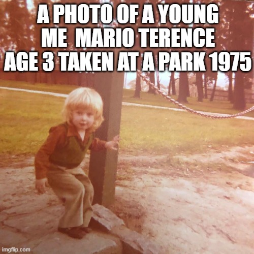 Mario Terence | A PHOTO OF A YOUNG ME  MARIO TERENCE AGE 3 TAKEN AT A PARK 1975 | image tagged in mario terence | made w/ Imgflip meme maker