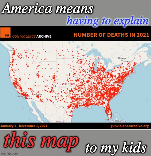 Sorry, kids. I don't like this part either. | America means; having to explain; this map; to my kids | image tagged in guns,gun violence,gun control,evil,america | made w/ Imgflip meme maker