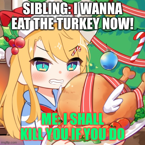 When your sister wants the Christmas turkey | SIBLING: I WANNA EAT THE TURKEY NOW! ME: I SHALL KILL YOU IF YOU DO | image tagged in turkey,siblings | made w/ Imgflip meme maker