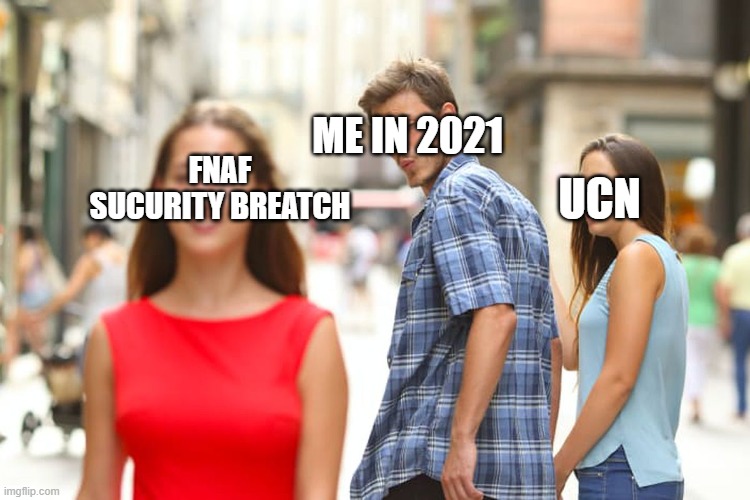 Distracted Boyfriend Meme | ME IN 2021; UCN; FNAF SUCURITY BREATCH | image tagged in memes,distracted boyfriend | made w/ Imgflip meme maker