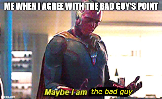 How it feels watching Avengers Infinity Wars | ME WHEN I AGREE WITH THE BAD GUY'S POINT; the bad guy | image tagged in maybe i am a monster | made w/ Imgflip meme maker