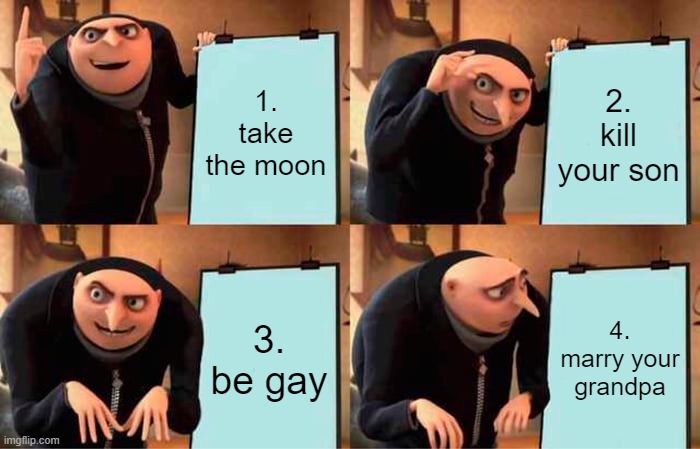 Gru's Plan | 1. take the moon; 2. kill your son; 3. be gay; 4. marry your grandpa | image tagged in memes,gru's plan | made w/ Imgflip meme maker