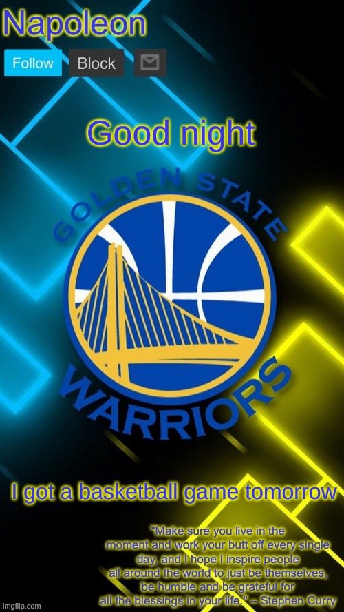 Napoleon’s Warriors announcement temp | Good night; I got a basketball game tomorrow | image tagged in napoleon s warriors announcement temp | made w/ Imgflip meme maker