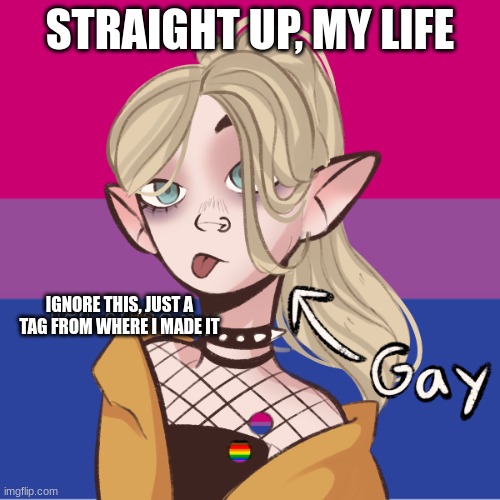 STRAIGHT UP, MY LIFE; IGNORE THIS, JUST A TAG FROM WHERE I MADE IT | image tagged in bisexual,proud,lgbtq | made w/ Imgflip meme maker