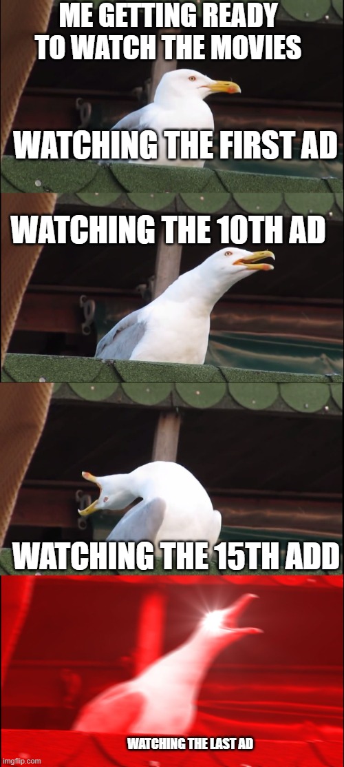 Inhaling Seagull Meme | ME GETTING READY TO WATCH THE MOVIES; WATCHING THE FIRST AD; WATCHING THE 10TH AD; WATCHING THE 15TH ADD; WATCHING THE LAST AD | image tagged in memes,inhaling seagull | made w/ Imgflip meme maker