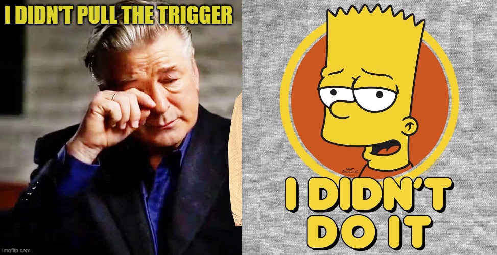 Baldwin |  I DIDN'T PULL THE TRIGGER | image tagged in bart,i didn't do it,baldwin | made w/ Imgflip meme maker