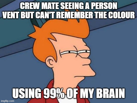 Futurama Fry | CREW MATE SEEING A PERSON VENT BUT CAN'T REMEMBER THE COLOUR; USING 99% OF MY BRAIN | image tagged in memes,futurama fry | made w/ Imgflip meme maker