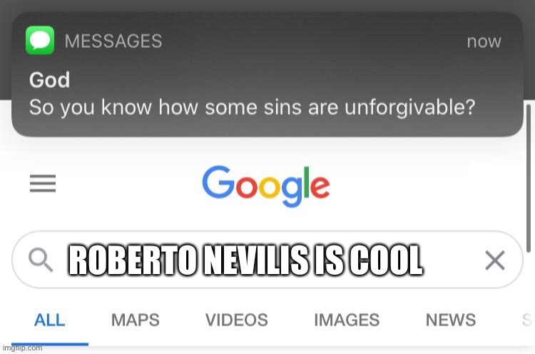 So you know how some sins are unforgivable? | ROBERTO NEVILIS IS COOL | image tagged in so you know how some sins are unforgivable | made w/ Imgflip meme maker