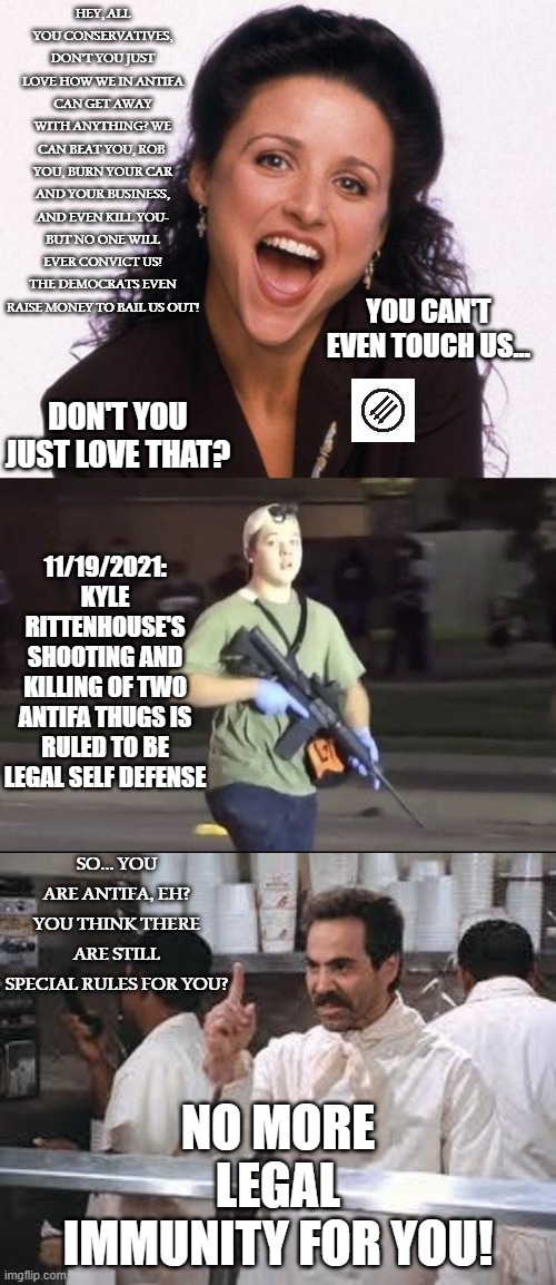 Arrogance Never Ages Well | SO... YOU ARE ANTIFA, EH? YOU THINK THERE ARE STILL SPECIAL RULES FOR YOU? NO MORE LEGAL IMMUNITY FOR YOU! | image tagged in antifa hypocrisy,karma | made w/ Imgflip meme maker