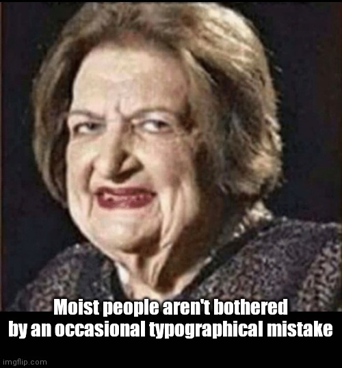 Moisister than a.... | Moist people aren't bothered by an occasional typographical mistake | image tagged in funny | made w/ Imgflip meme maker