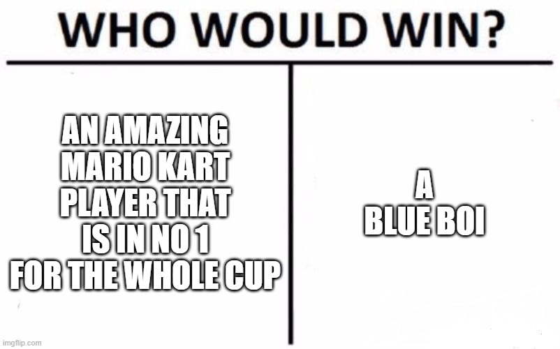 blue boi | AN AMAZING MARIO KART PLAYER THAT IS IN NO 1 FOR THE WHOLE CUP; A BLUE BOI | image tagged in memes,who would win | made w/ Imgflip meme maker