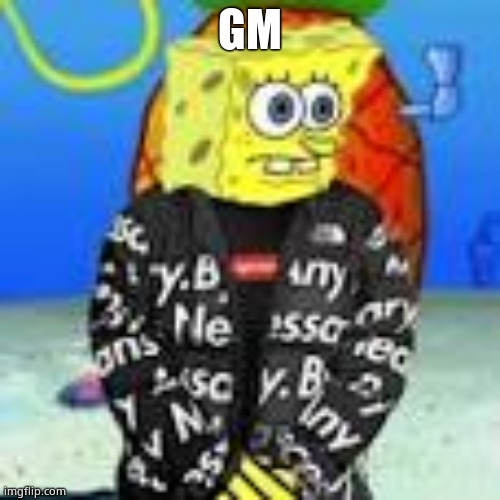 Spongebob Drip | GM | image tagged in spongebob drip | made w/ Imgflip meme maker
