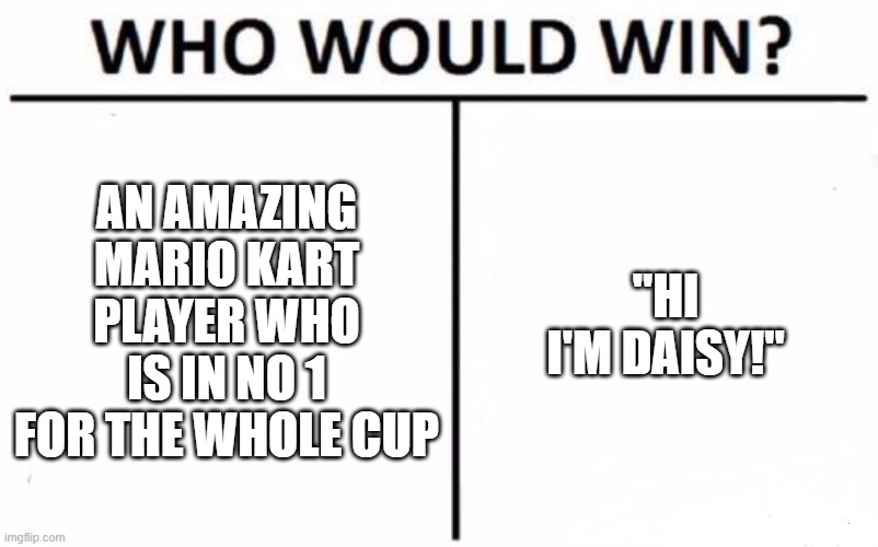 daisy | AN AMAZING MARIO KART PLAYER WHO IS IN NO 1 FOR THE WHOLE CUP; "HI I'M DAISY!" | image tagged in memes,who would win | made w/ Imgflip meme maker