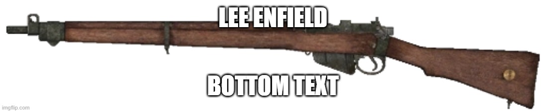 favourite rifle | LEE ENFIELD; BOTTOM TEXT | image tagged in lee enfield | made w/ Imgflip meme maker