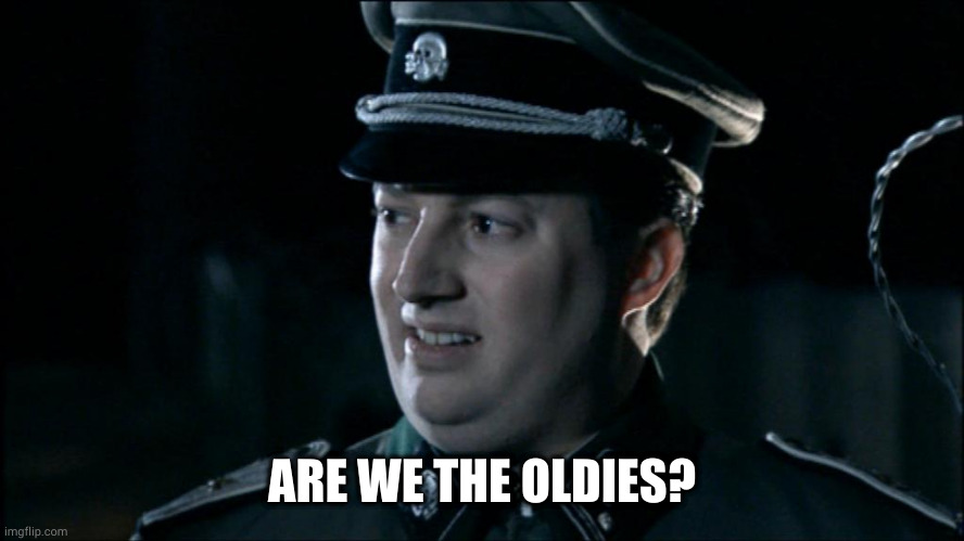 Are we the baddies? | ARE WE THE OLDIES? | image tagged in are we the baddies | made w/ Imgflip meme maker