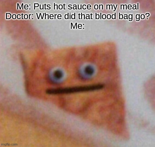 Oh god | Me: Puts hot sauce on my meal
Doctor: Where did that blood bag go?
Me: | image tagged in cinnamon toast crunch | made w/ Imgflip meme maker
