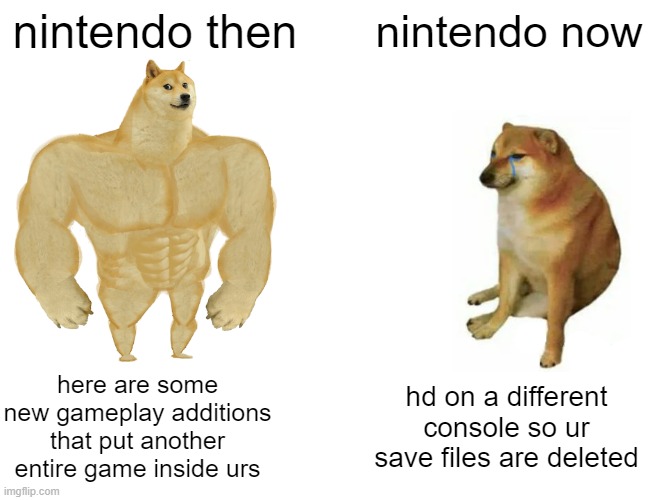 nintendo | nintendo then; nintendo now; hd on a different console so ur save files are deleted; here are some new gameplay additions that put another entire game inside urs | image tagged in memes,buff doge vs cheems | made w/ Imgflip meme maker