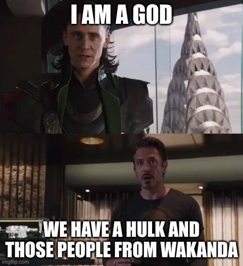 I have an army | I AM A GOD; WE HAVE A HULK AND THOSE PEOPLE FROM WAKANDA | image tagged in i have an army | made w/ Imgflip meme maker