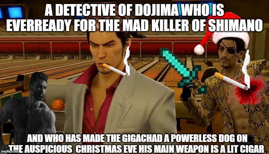 THE DETECTIVE OF DOJIMA  THROWS SHERLOCK HOLMES | A DETECTIVE OF DOJIMA WHO IS EVERREADY FOR THE MAD KILLER OF SHIMANO; AND WHO HAS MADE THE GIGACHAD A POWERLESS DOG ON THE AUSPICIOUS  CHRISTMAS EVE HIS MAIN WEAPON IS A LIT CIGAR | image tagged in yakuza majima behind kiryu | made w/ Imgflip meme maker