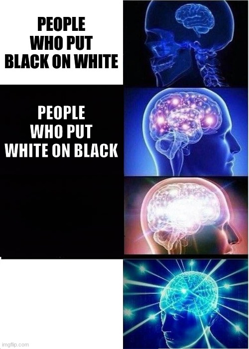 Genius |  PEOPLE WHO PUT BLACK ON WHITE; PEOPLE WHO PUT WHITE ON BLACK | image tagged in memes,expanding brain | made w/ Imgflip meme maker