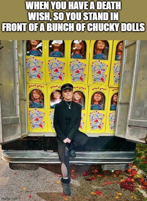 A Bunch Of Chucky Dolls | WHEN YOU HAVE A DEATH WISH, SO YOU STAND IN FRONT OF A BUNCH OF CHUCKY DOLLS | image tagged in chucky,child's play,death wish,funny,christine elise | made w/ Imgflip meme maker