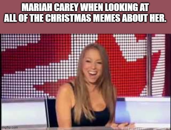 Mariah Carey Christmas Memes |  MARIAH CAREY WHEN LOOKING AT ALL OF THE CHRISTMAS MEMES ABOUT HER. | image tagged in mariah carey,all i want for christmas is you,christmas,memes,funny,funny memes | made w/ Imgflip meme maker