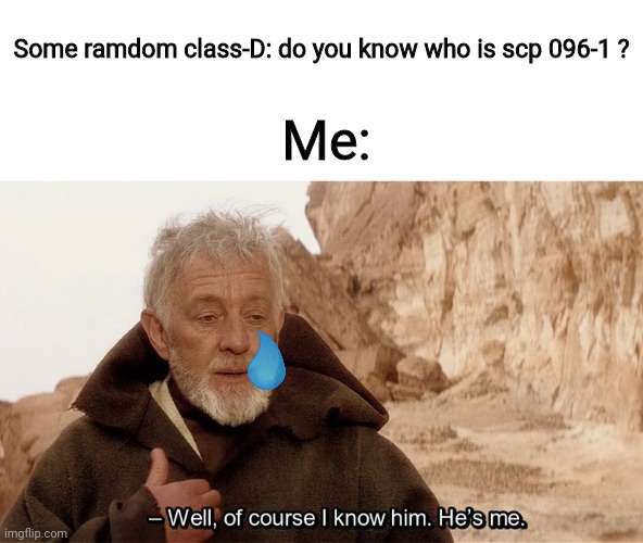 Shi- | Some ramdom class-D: do you know who is scp 096-1 ? Me: | image tagged in obi wan of course i know him he s me,scp 096 | made w/ Imgflip meme maker