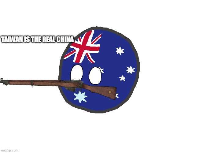 Australiaball (works best for blank template memes) | TAIWAN IS THE REAL CHINA | image tagged in australiaball works best for blank template memes | made w/ Imgflip meme maker