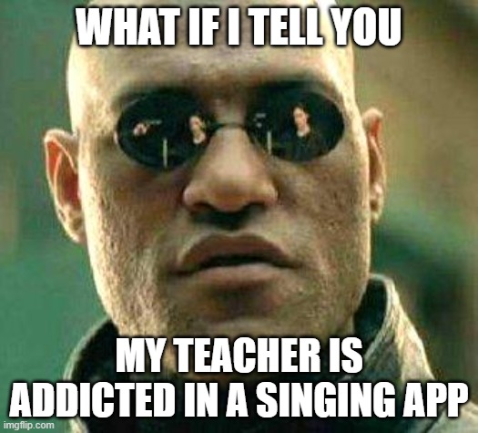 What if i told you | WHAT IF I TELL YOU; MY TEACHER IS ADDICTED IN A SINGING APP | image tagged in what if i told you,singing | made w/ Imgflip meme maker