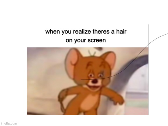 tsk dont be leaving hair on ur device | image tagged in hair | made w/ Imgflip meme maker