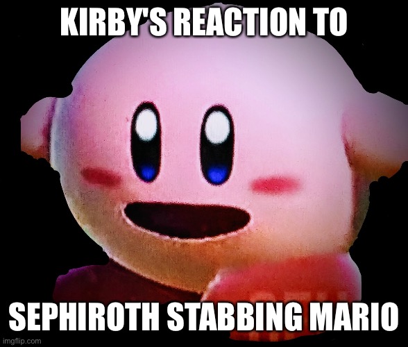  KIRBY'S REACTION TO; SEPHIROTH STABBING MARIO | image tagged in shocked kirby | made w/ Imgflip meme maker