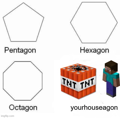 Pentagon Hexagon Octagon | yourhouseagon | image tagged in memes,pentagon hexagon octagon | made w/ Imgflip meme maker